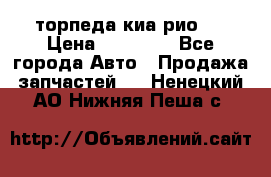 торпеда киа рио 3 › Цена ­ 10 000 - Все города Авто » Продажа запчастей   . Ненецкий АО,Нижняя Пеша с.